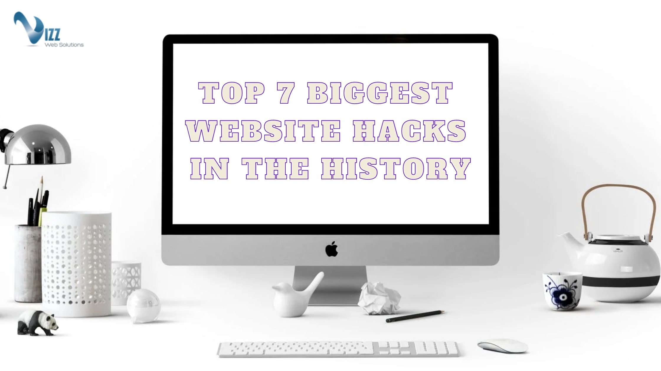 Top 7 Biggest Website Hacks in the History- vizzwebsolutions Top 7 Biggest Website Hacks in the History- vizzwebsolutions