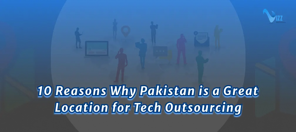 10 Reasons Why Pakistan is a Great Location for Tech Outsourcing- vizzwebsolutions